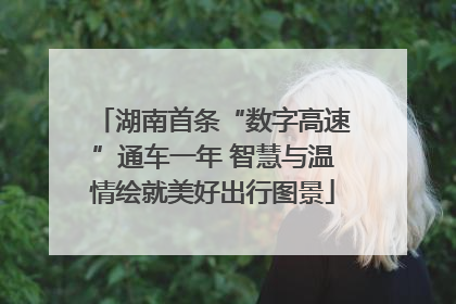湖南首条“数字高速”通车一年 智慧与温情绘就美好出行图景