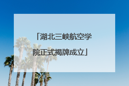 湖北三峡航空学院正式揭牌成立