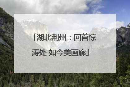 湖北荆州：回首惊涛处 如今美画廊