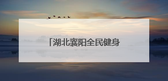 湖北襄阳全民健身主题系列活动启动