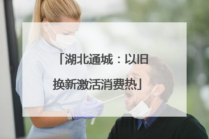 湖北通城：以旧换新激活消费热
