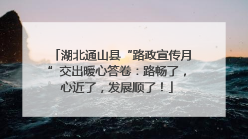 湖北通山县“路政宣传月”交出暖心答卷：路畅了，心近了，发展顺了！
