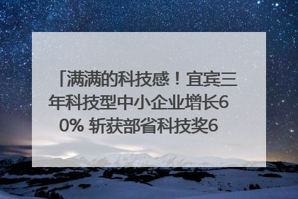 满满的科技感！宜宾三年科技型中小企业增长60% 斩获部省科技奖6项｜您牵挂的四川