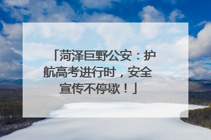 菏泽巨野公安：护航高考进行时，安全宣传不停歇！