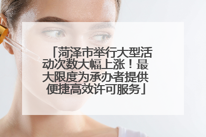 菏泽市举行大型活动次数大幅上涨！最大限度为承办者提供便捷高效许可服务