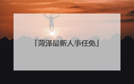 菏泽最新人事任免