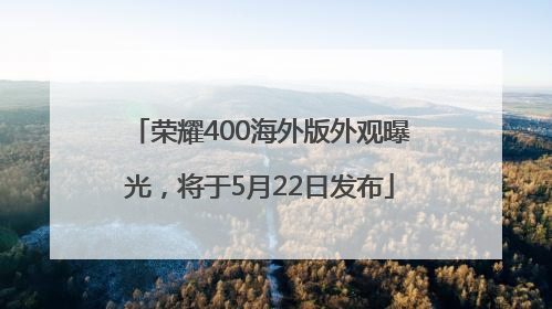荣耀400海外版外观曝光，将于5月22日发布