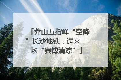 莽山五指峰“空降”长沙地铁，送来一场“赛博清凉”