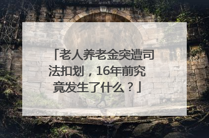 老人养老金突遭司法扣划，16年前究竟发生了什么？