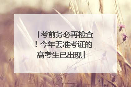 考前务必再检查！今年丢准考证的高考生已出现