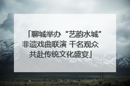 聊城举办“艺韵水城”非遗戏曲联演 千名观众共赴传统文化盛宴