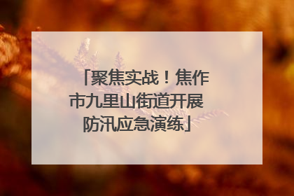 聚焦实战！焦作市九里山街道开展防汛应急演练