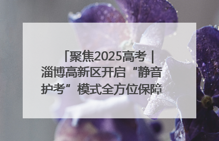 聚焦2025高考｜淄博高新区开启“静音护考”模式全方位保障高考环境整洁