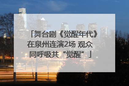 舞台剧《觉醒年代》在泉州连演2场 观众同呼吸共“觉醒”