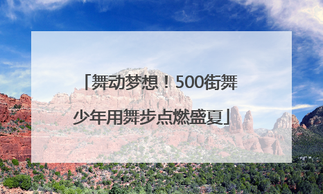 舞动梦想！500街舞少年用舞步点燃盛夏