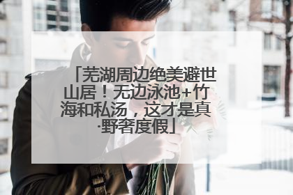 芜湖周边绝美避世山居！无边泳池+竹海和私汤，这才是真·野奢度假