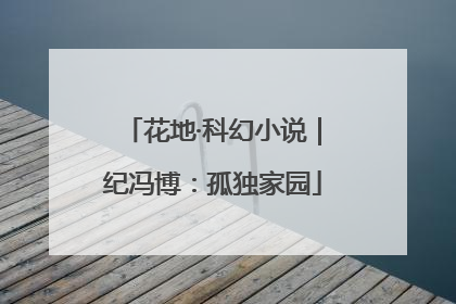 花地·科幻小说｜纪冯博：孤独家园