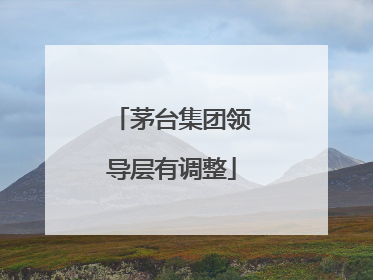 茅台集团领导层有调整