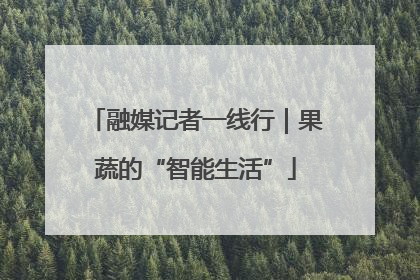 融媒记者一线行｜果蔬的“智能生活”