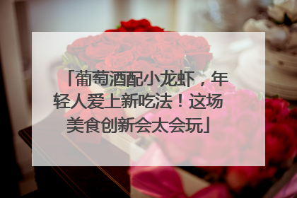 葡萄酒配小龙虾，年轻人爱上新吃法！这场美食创新会太会玩