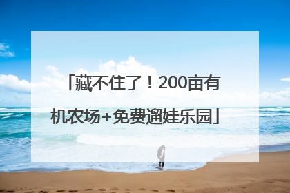 藏不住了！200亩有机农场+免费遛娃乐园