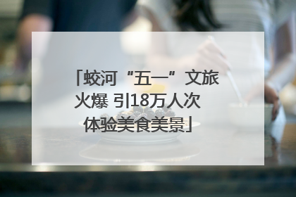 蛟河“五一”文旅火爆 引18万人次体验美食美景
