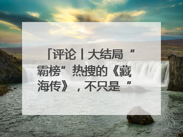 评论丨大结局“霸榜”热搜的《藏海传》，不只是“肖战变了”