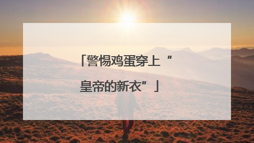 警惕鸡蛋穿上“皇帝的新衣”