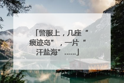警服上，几座“痕迹岛”，一片“汗盐海”……