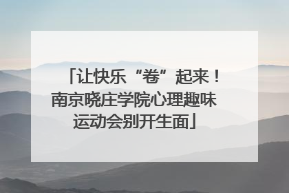 让快乐“卷”起来！南京晓庄学院心理趣味运动会别开生面