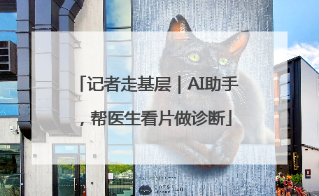 记者走基层｜AI助手，帮医生看片做诊断