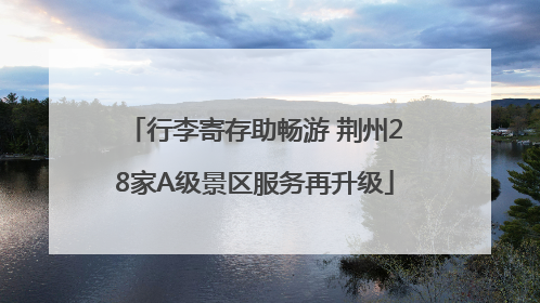 行李寄存助畅游 荆州28家A级景区服务再升级