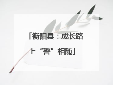衡阳县：成长路上“警”相随