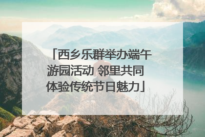 西乡乐群举办端午游园活动 邻里共同体验传统节日魅力