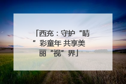 西充：守护“睛”彩童年 共享美丽“视”界