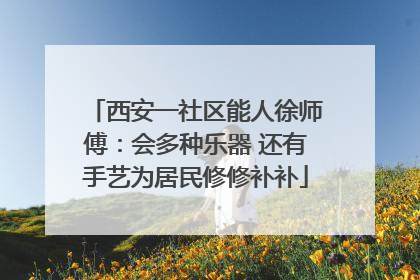 西安一社区能人徐师傅：会多种乐器 还有手艺为居民修修补补
