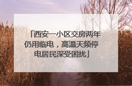 西安一小区交房两年仍用临电，高温天频停电居民深受困扰