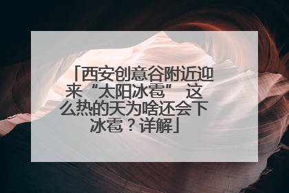 西安创意谷附近迎来“太阳冰雹” 这么热的天为啥还会下冰雹？详解