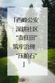 西峰公安：深耕社区“责任田” 筑牢治理“压舱石”