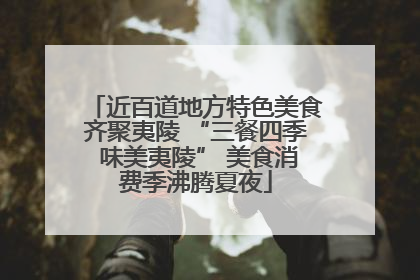 近百道地方特色美食齐聚夷陵 “三餐四季 味美夷陵” 美食消费季沸腾夏夜