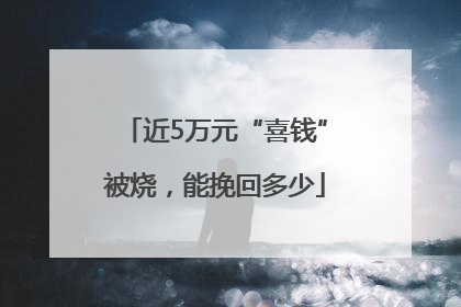 近5万元“喜钱”被烧，能挽回多少