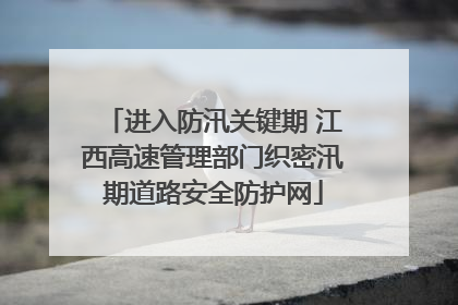 进入防汛关键期 江西高速管理部门织密汛期道路安全防护网