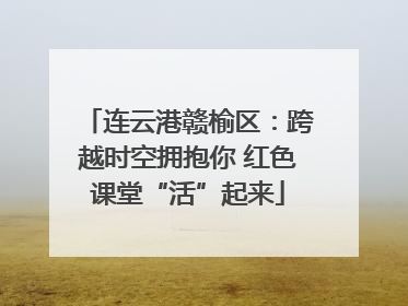 连云港赣榆区：跨越时空拥抱你 红色课堂“活”起来