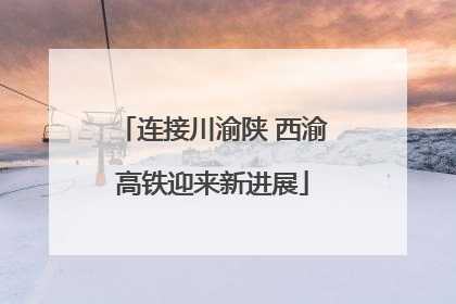 连接川渝陕 西渝高铁迎来新进展