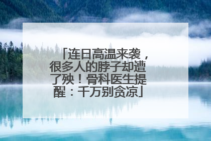 连日高温来袭，很多人的脖子却遭了殃！骨科医生提醒：千万别贪凉