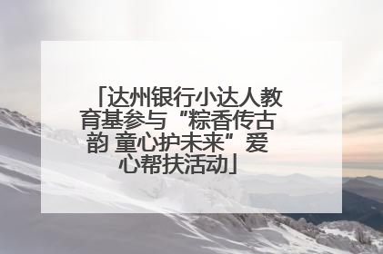 达州银行小达人教育基参与“粽香传古韵 童心护未来”爱心帮扶活动