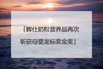 辉仕奶粉营养品再次斩获母婴龙标奖金奖