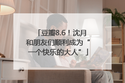 豆瓣8.6！沈月和朋友们顺利成为“一个快乐的大人”