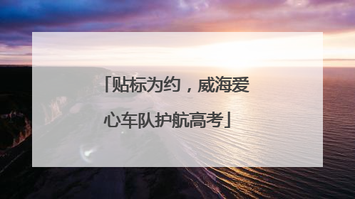 贴标为约，威海爱心车队护航高考