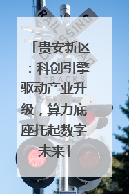 贵安新区：科创引擎驱动产业升级，算力底座托起数字未来